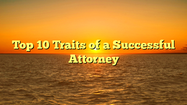 Top 10 Traits of a Successful Attorney